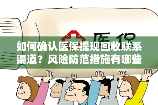 如何确认医保提现回收联系渠道？风险防范措施有哪些？